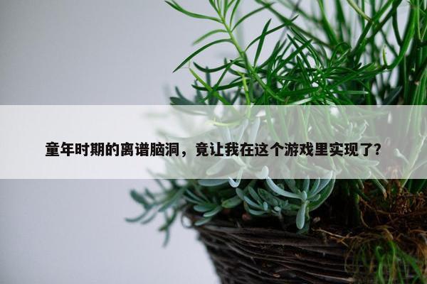 童年时期的离谱脑洞，竟让我在这个游戏里实现了？