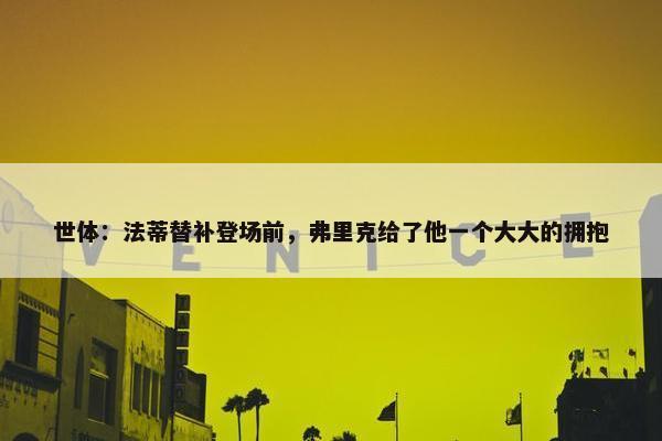 世体：法蒂替补登场前，弗里克给了他一个大大的拥抱