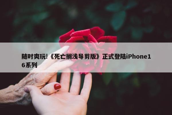 随时爽玩!《死亡搁浅导剪版》正式登陆iPhone16系列