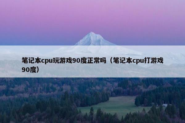 笔记本cpu玩游戏90度正常吗（笔记本cpu打游戏90度）