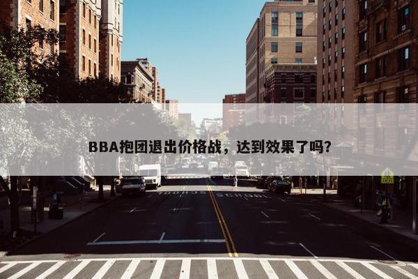 BBA抱团退出价格战，达到效果了吗？