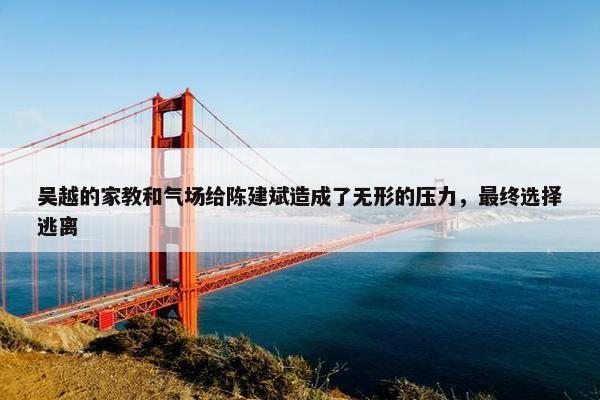 吴越的家教和气场给陈建斌造成了无形的压力，最终选择逃离