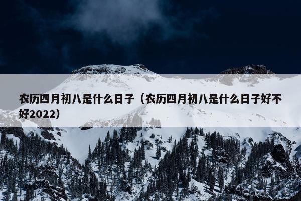 农历四月初八是什么日子（农历四月初八是什么日子好不好2022）