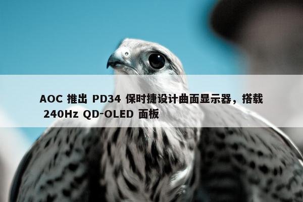 AOC 推出 PD34 保时捷设计曲面显示器，搭载 240Hz QD-OLED 面板