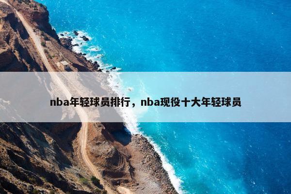 nba年轻球员排行，nba现役十大年轻球员