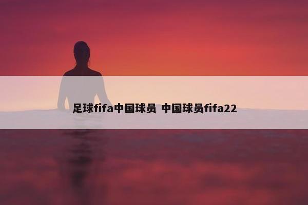 足球fifa中国球员 中国球员fifa22