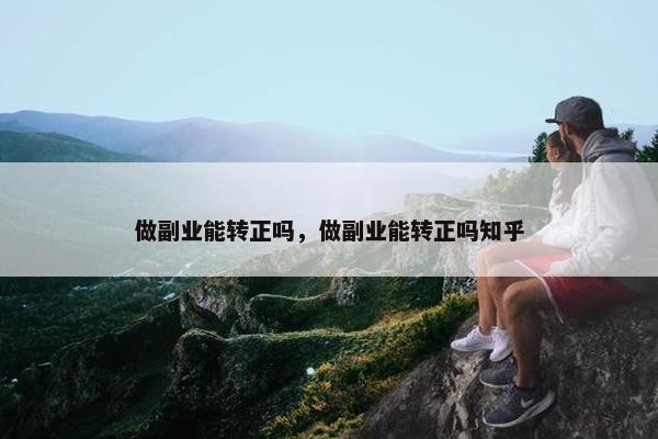 做副业能转正吗，做副业能转正吗知乎