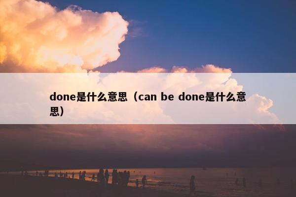 done是什么意思（can be done是什么意思）