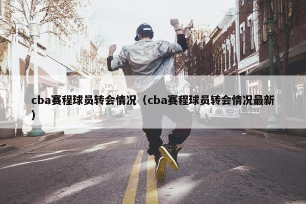 cba赛程球员转会情况（cba赛程球员转会情况最新）