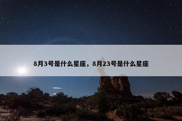 8月3号是什么星座，8月23号是什么星座