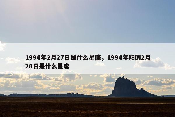 1994年2月27日是什么星座，1994年阳历2月28日是什么星座