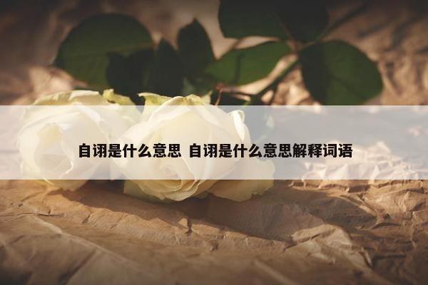 自诩是什么意思 自诩是什么意思解释词语