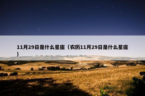 11月29日是什么星座（农历11月29日是什么星座）