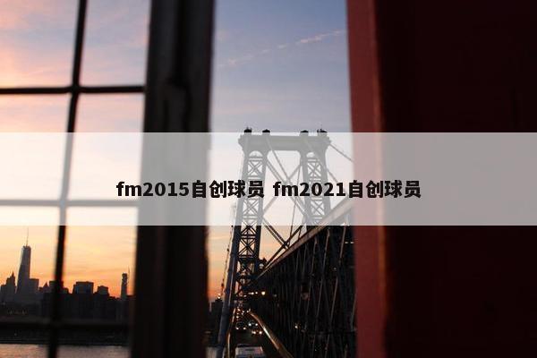 fm2015自创球员 fm2021自创球员