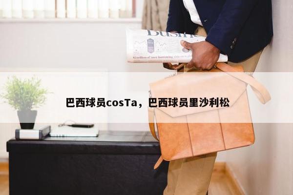 巴西球员cosTa，巴西球员里沙利松