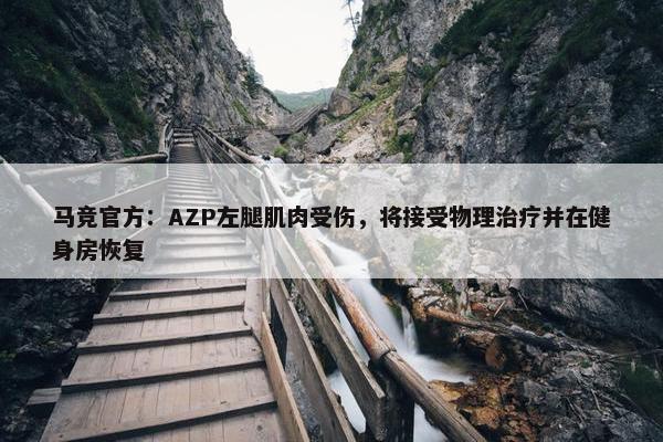 马竞官方：AZP左腿肌肉受伤，将接受物理治疗并在健身房恢复