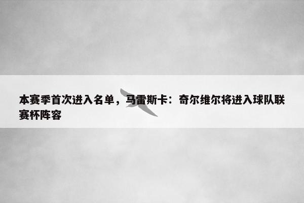 本赛季首次进入名单，马雷斯卡：奇尔维尔将进入球队联赛杯阵容