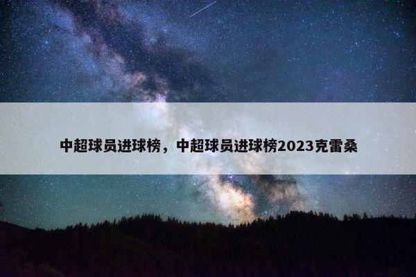 中超球员进球榜，中超球员进球榜2023克雷桑