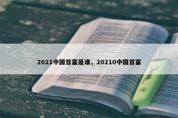 2021中国首富是谁，20210中国首富