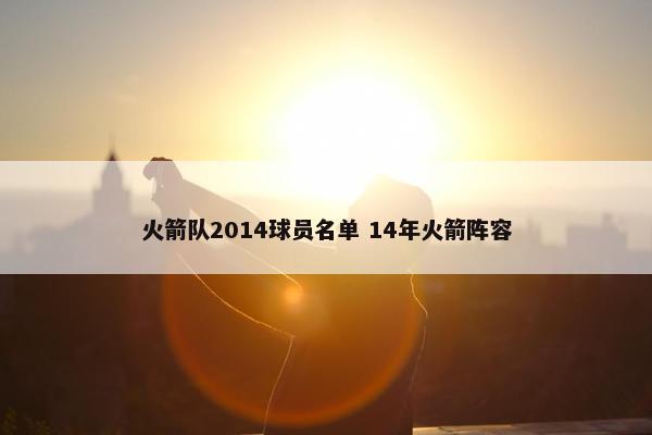 火箭队2014球员名单 14年火箭阵容