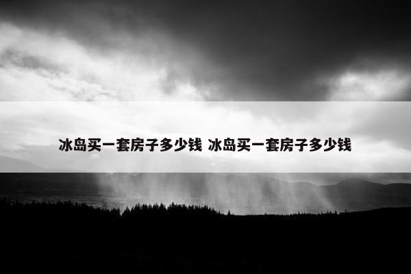 冰岛买一套房子多少钱 冰岛买一套房子多少钱