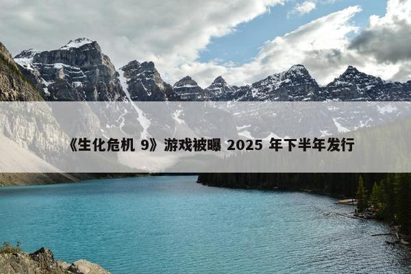 《生化危机 9》游戏被曝 2025 年下半年发行