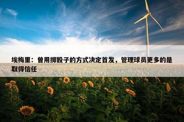 埃梅里：曾用掷骰子的方式决定首发，管理球员更多的是取得信任