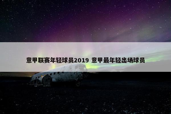 意甲联赛年轻球员2019 意甲最年轻出场球员