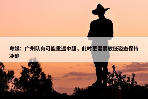 粤媒：广州队有可能重返中超，此时更需要放低姿态保持冷静