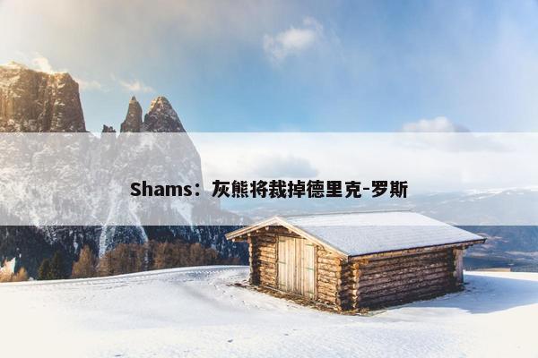 Shams：灰熊将裁掉德里克-罗斯