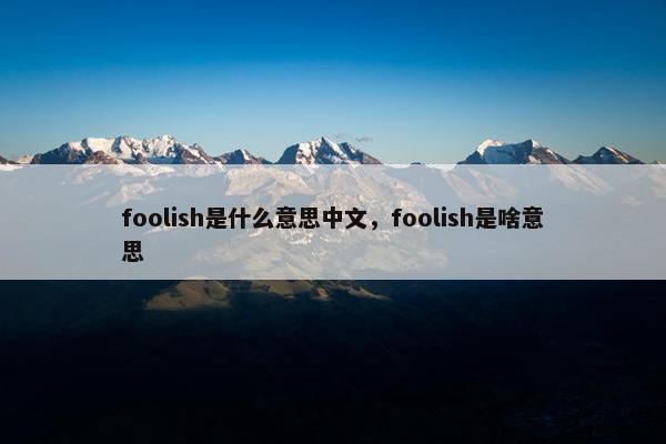 foolish是什么意思中文，foolish是啥意思