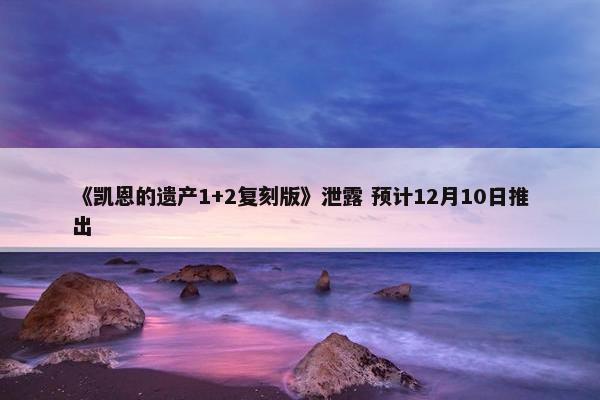 《凯恩的遗产1+2复刻版》泄露 预计12月10日推出