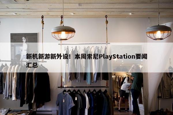 新机新游新外设！本周索尼PlayStation要闻汇总