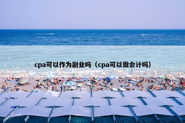 cpa可以作为副业吗（cpa可以做会计吗）