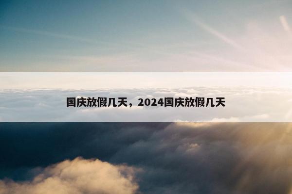 国庆放假几天，2024国庆放假几天