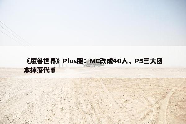 《魔兽世界》Plus服：MC改成40人，P5三大团本掉落代币