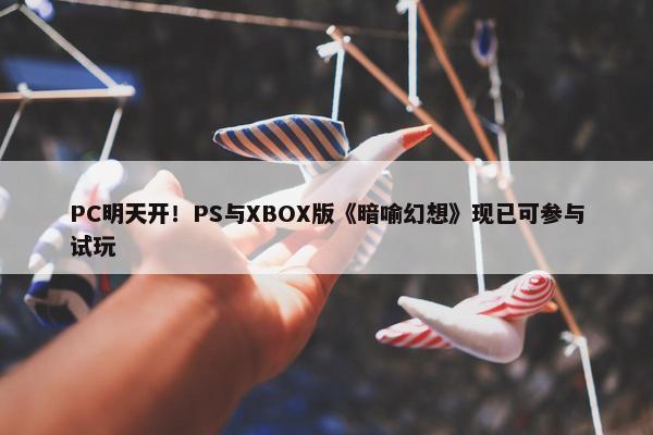 PC明天开！PS与XBOX版《暗喻幻想》现已可参与试玩