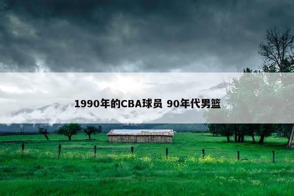 1990年的CBA球员 90年代男篮