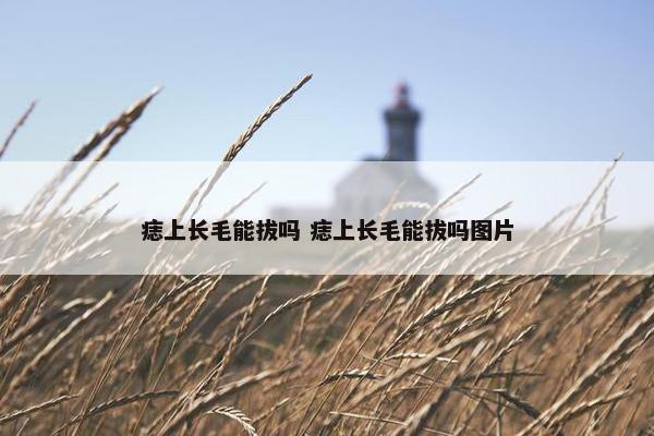 痣上长毛能拔吗 痣上长毛能拔吗图片