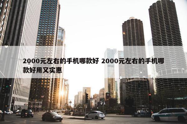 2000元左右的手机哪款好 2000元左右的手机哪款好用又实惠