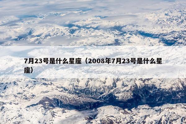 7月23号是什么星座（2008年7月23号是什么星座）