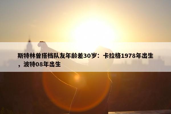 斯特林曾搭档队友年龄差30岁：卡拉格1978年出生，波特08年出生