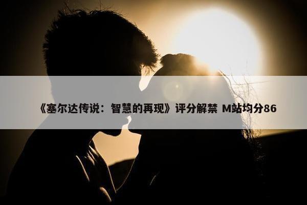 《塞尔达传说：智慧的再现》评分解禁 M站均分86