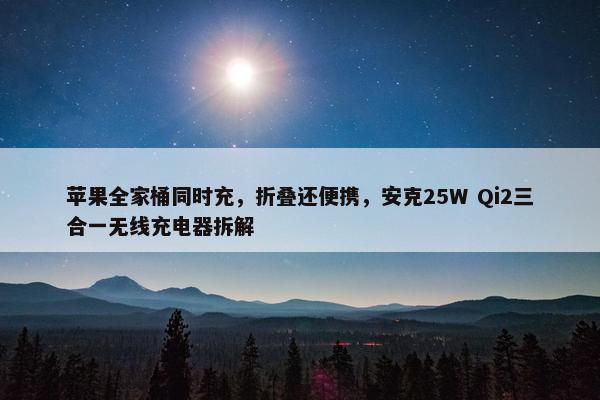 苹果全家桶同时充，折叠还便携，安克25W Qi2三合一无线充电器拆解