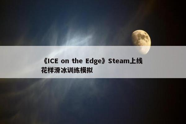 《ICE on the Edge》Steam上线 花样滑冰训练模拟