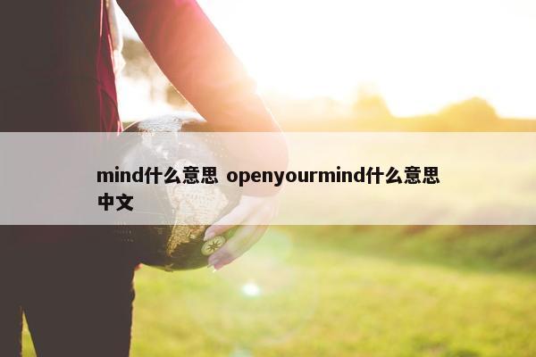 mind什么意思 openyourmind什么意思中文