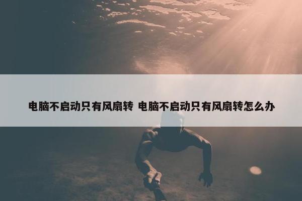 电脑不启动只有风扇转 电脑不启动只有风扇转怎么办