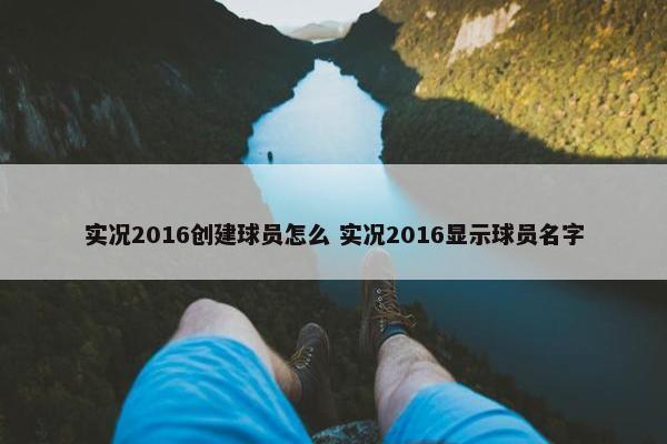 实况2016创建球员怎么 实况2016显示球员名字