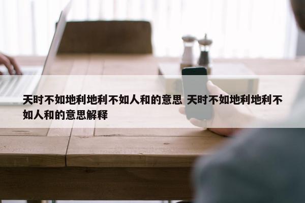 天时不如地利地利不如人和的意思 天时不如地利地利不如人和的意思解释