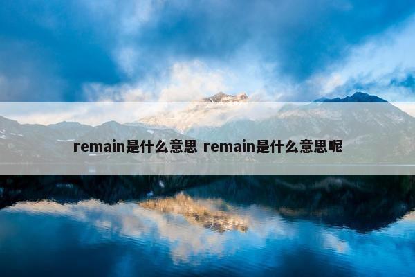 remain是什么意思 remain是什么意思呢